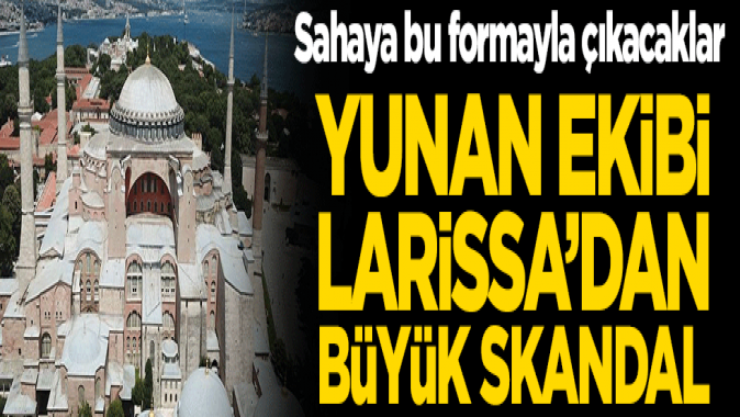 Yunan ekibi Larissa’dan büyük skandal! Sahaya bu formayla çıkacaklar