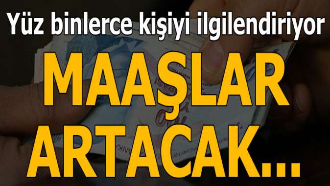 Yüz binlerce kişiyi ilgilendiriyor! Maaşlar artacak...