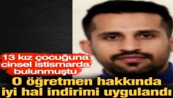 13 kız çocuğuna cinsel istismarda bulunmuştu. O öğretmen hakkında iyi hal indirimi uygulandı