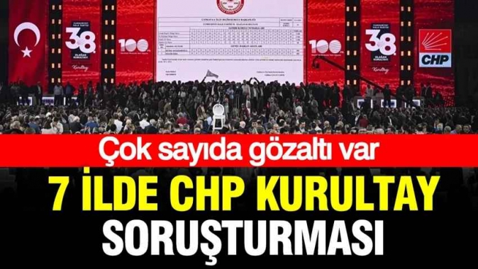 7 ilde CHP Kurultayı soruşturması: 13 gözaltı