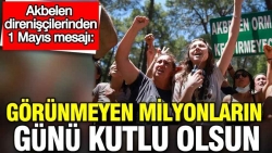 Akbelen’den 1 Mayıs mesajı: "Görünmeyen milyonların günü kutlu olsun"