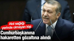 Akıl sağlığı yerinde olmayan kişi Cumhurbaşkanına hakaretten gözaltına alındı