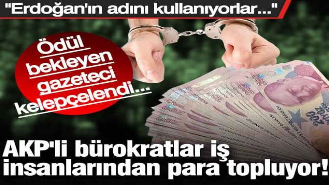AKP'li bürokratlar iş insanlarından para topluyor! Erdoğan'ın adını kullanıyorlar... Ödül bekliyordu, kelepçelendi...