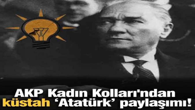 AKP Kadın Kolları'ndan küstah 'Atatürk' paylaşımı!