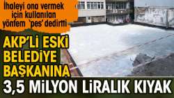 AKP’li Eski Belediye Başkanına 3,5 milyon liralık kıyak