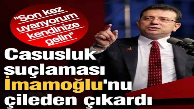 Casusluk suçlaması İmamoğlu'nu çileden çıkardı: Son kez uyarıyorum, kendinize gelin