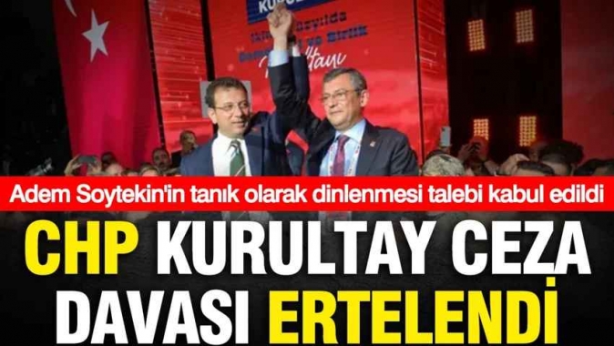 CHP Kurultay ceza davası ertelendi: Adem Soytekin tanık olarak dinlenecek