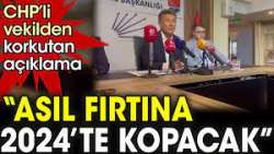 CHP’li vekilden korkutan açıklama: “Asıl fırtına 2024’te kopacak”