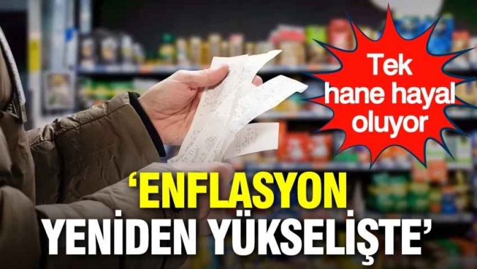 Enflasyon yeniden yükselişte: Tek hane hayali uzaklaşıyor