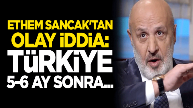 Ethem Sancak'tan olay iddia: Türkiye 5-6 ay sonra...