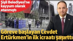 Göreve başlayan Cevdet Ertürkmen'in ilk icraatı şaşırttı. Şişli Belediyesi'ne kayyum olarak atanmıştı