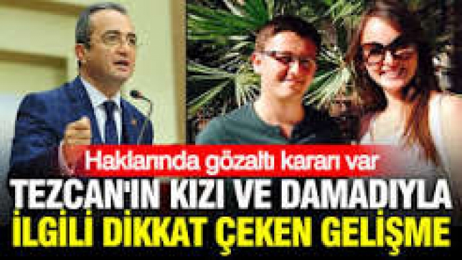 Haklarında gözaltı kararı vardı: Tezcan'ın kızı ve damadı için yeni gelişme