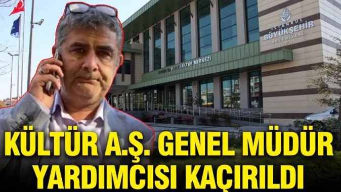 İBB Kültür A.Ş. Genel Müdür Yardımcısı kaçırıldı