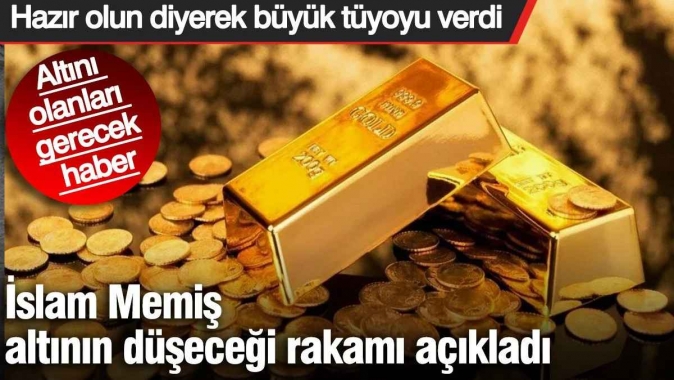 İslam Memiş altının düşeceği rakamı açıkladı. Hazır olun diyerek tüyoyu verdi. Altını olanları gerecek haber