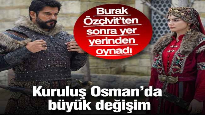 Kuruluş Osman’da büyük değişim: Burak Özçivit’ten sonra yer yerinden oynadı