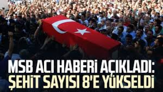 MSB'den acı haber: Şehit sayısı 8'e yükseldi