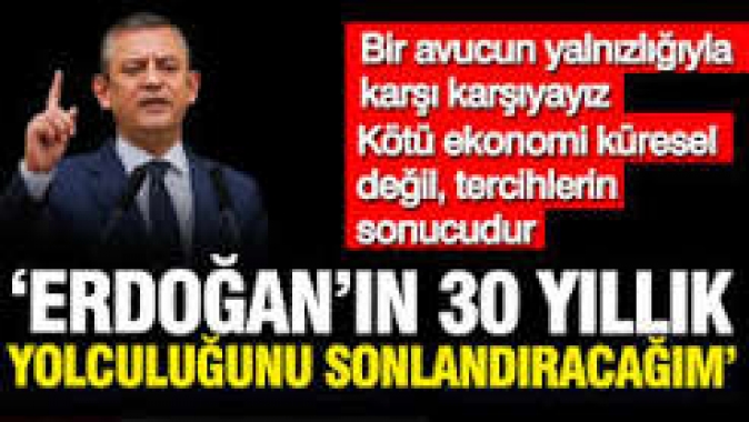 Özgür Özel,: Erdoğan'ın 30 yıllık yolculuğunu sonlandıracağım