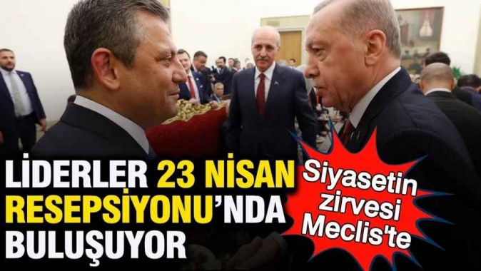 Siyasetin zirvesi Meclis'te: Liderler 23 Nisan resepsiyonunda buluşuyor