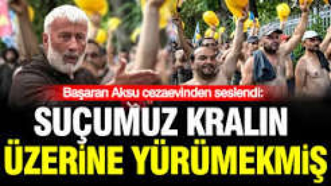 Tutuklu Başaran Aksu cezaevinden seslendi: "Bizim suçumuz kralın üzerine yürümekmiş"