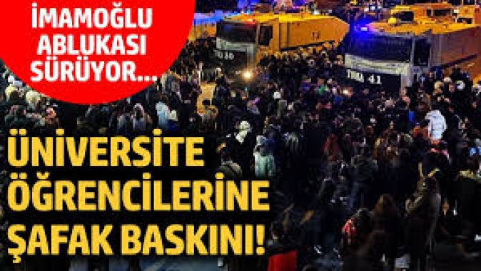 Üniversite öğrencilerine şafak baskını! İmamoğlu ablukası sürüyor...