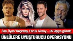 Ünlülere yeni uyuşturucu operasyonu: İlyas Yalçıntaş ve Sıla dahil 25 kişiye gözaltı
