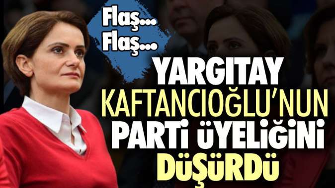 Yargıtay Kaftancıoğlu’nun parti üyeliğini düşürdü