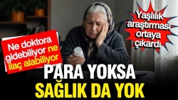 Yaşlılar ne doktora gidebiliyor, ne ilaç alabiliyor: Para yoksa sağlık da yok